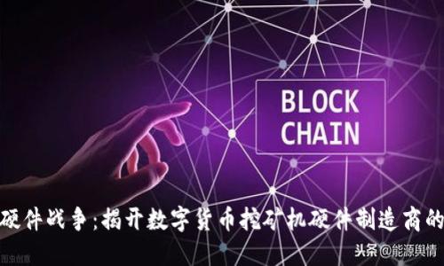 加密货币硬件战争：揭开数字货币挖矿机硬件制造商的竞争战略
