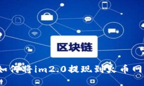 如何将im2.0提现到火币网?