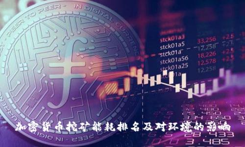 加密货币挖矿能耗排名及对环境的影响