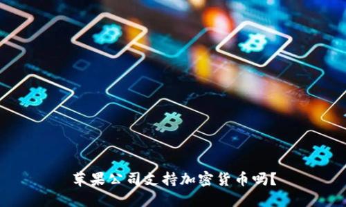 苹果公司支持加密货币吗？