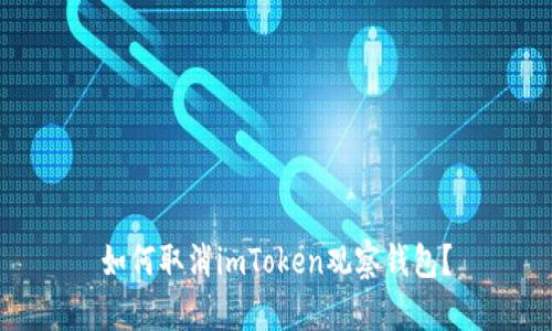 如何取消imToken观察钱包？