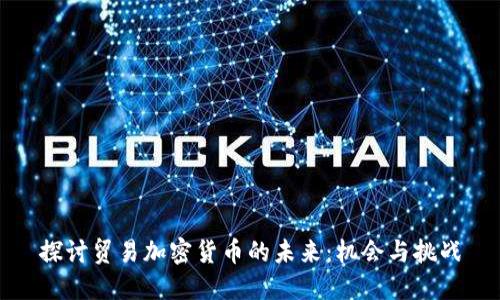 探讨贸易加密货币的未来:机会与挑战