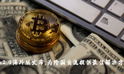 im2.0海外版发布，为跨国交流提供最佳解决方案