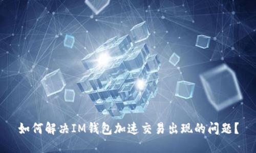 如何解决IM钱包加速交易出现的问题？