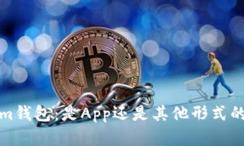 了解im钱包：是App还是其他形式的钱包？