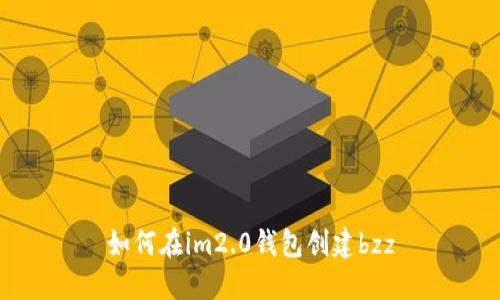 如何在im2.0钱包创建bzz