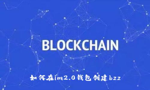 如何在im2.0钱包创建bzz