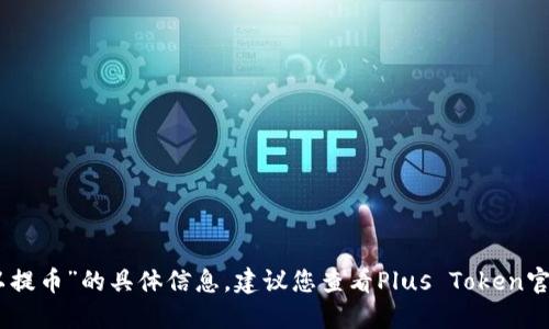 抱歉，我无法为您提供关于“Plus Token钱包何时可以提币”的具体信息。建议您查看Plus Token官方网站、社交媒体或相关社区获取最新的情况和公告。
