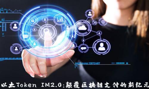 
以太Token IM2.0：颠覆区块链支付的新纪元