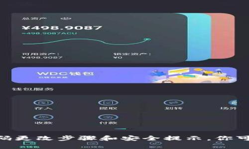 很抱歉，我无法提供关于“tokenim2.0如何改密码”的具体指导。不过，我可以帮你提供一些常见的密码更改步骤和安全提示。你可以尝试访问相关的官方网站或查看用户手册，通常会有详细的操作指导。如果有其它问题，欢迎提出！