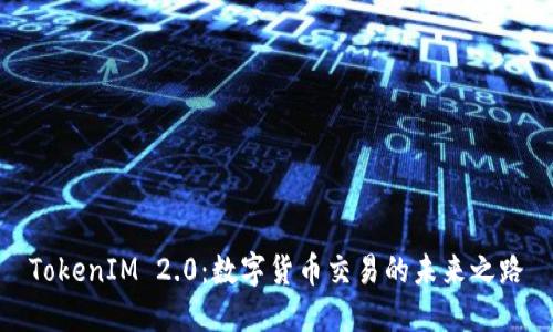 TokenIM 2.0：数字货币交易的未来之路