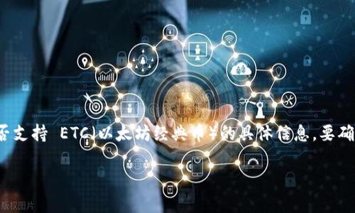 Tokenim 是一个加密货币和区块链相关项目或平台，但根据我截至2023年10月的信息，我无法提供关于 Tokenim 是否支持 ETC（以太坊经典币）的具体信息。要确认 Tokenim 当前是否支持 ETC，建议查询 Tokenim 的官方网站或官方社交媒体渠道，或者直接咨询他们的客服支持。

如果您有其他相关问题或者需要更详细的信息，请随时告诉我！