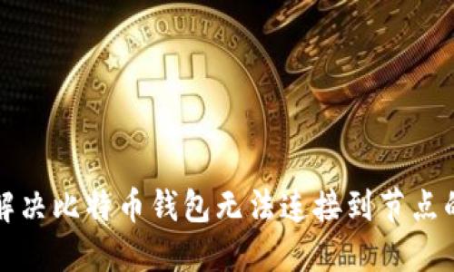 如何解决比特币钱包无法连接到节点的问题