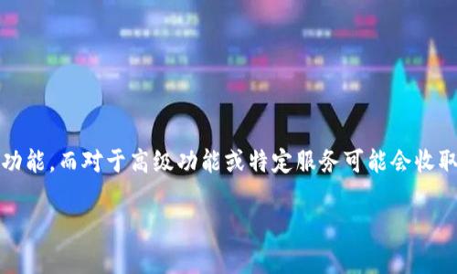 关于“Tokenim”这个应用的收费情况，目前我并没有直接的信息。不过，通常情况下，许多应用程序都会提供一定的免费使用功能，而对于高级功能或特定服务可能会收取费用。为了确认“Tokenim”的具体收费政策，建议你访问其官方网站或应用商店的描述页面，通常那里会有详细的定价信息。

如果你有任何问题关于如何使用这类应用，或者需要了解一些具体的功能，也可以随时问我！