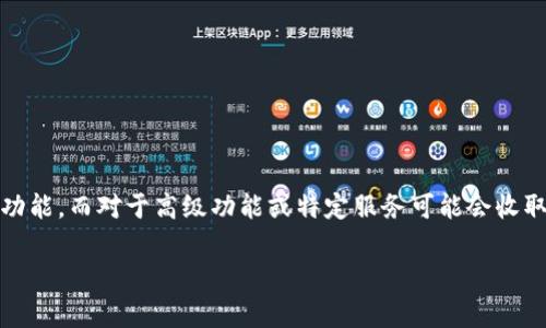 关于“Tokenim”这个应用的收费情况，目前我并没有直接的信息。不过，通常情况下，许多应用程序都会提供一定的免费使用功能，而对于高级功能或特定服务可能会收取费用。为了确认“Tokenim”的具体收费政策，建议你访问其官方网站或应用商店的描述页面，通常那里会有详细的定价信息。

如果你有任何问题关于如何使用这类应用，或者需要了解一些具体的功能，也可以随时问我！