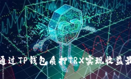 如何通过TP钱包质押TRX实现收益最大化