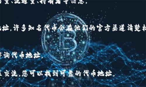 要找到特定的 Token (代币) 地址，您可以按照以下步骤进行：

1. **访问区块链浏览器**：
   通常，代币地址可以在相应的区块链浏览器上找到。如果您寻找的是 Ethereum 网络上的代币，可以访问 Etherscan（https://etherscan.io）。如果是 Binance Smart Chain，可以访问 BscScan（https://bscscan.com）。

2. **搜索代币名称**：
   在区块链浏览器的搜索框中输入代币的名称或其符号（例如，USDT、ETH 等）。这将引导您找到与该代币相关联的页面。

3. **查看代币详情**：
   当您找到代币后，点击进入其详细页面。在这个页面上，您可以看到代币的合约地址、交易量、流通量、持有者等信息。

4. **官方渠道确认**：
   为了防止诈骗和假代币，建议您在代币的官方网站或团队的社交媒体账号上查找合约地址。许多知名代币会在他们的官方渠道清楚标示其合约地址。

5. **区块链社区和论坛**：
   可以加入相关的区块链社区或论坛（如 Reddit, Telegram，Discord 等），向其他用户咨询代币地址。

总结：代币地址是识别和交易代币的重要信息，通过使用区块链浏览器、访问官方渠道和社区交流，您可以找到可靠的代币地址。
