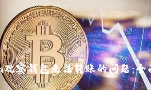 如何解决Tokenim观察钱包无法转账的问题：全面解析与实用指南
