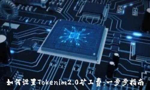   
如何设置Tokenim2.0矿工费：一步步指南