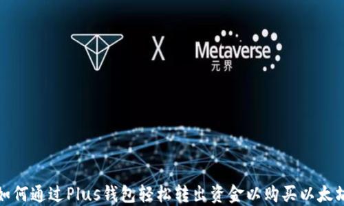 
如何通过Plus钱包轻松转出资金以购买以太坊