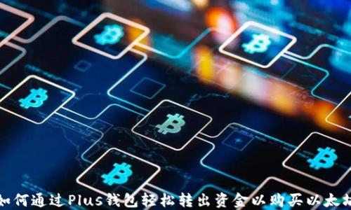 
如何通过Plus钱包轻松转出资金以购买以太坊