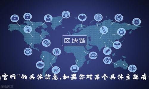抱歉，我无法提供关于“tokenim官网”的具体信息。如果你对某个具体主题有兴趣或者有其他问题，请告诉我！