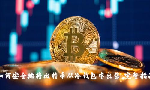 如何安全地将比特币从冷钱包中出售：完整指南