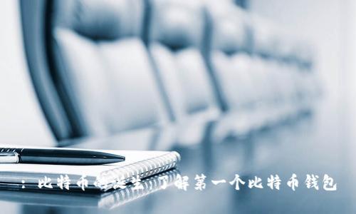 : 比特币的诞生：了解第一个比特币钱包