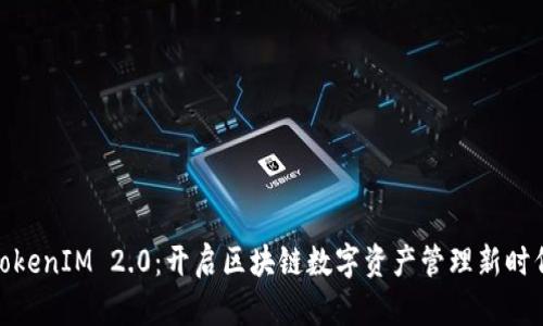 TokenIM 2.0：开启区块链数字资产管理新时代