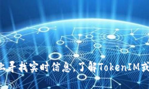 很抱歉，我无法提供实时的市场数据或实时交易建议。不过，您可以在加密货币交易平台或金融网站上寻找实时信息，了解TokenIM或USDT的交易走势以及相关通道。如果您有其他问题或需要了解有关加密货币的其他主题，请告诉我！