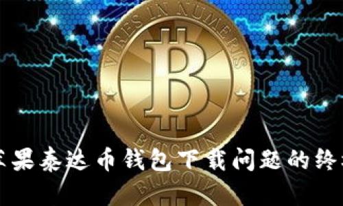 解决苹果泰达币钱包下载问题的终极指南