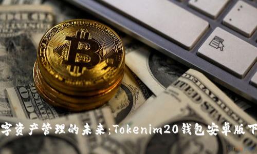 畅享数字资产管理的未来：Tokenim20钱包安卓版下载指南