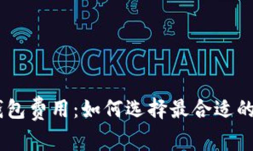 了解LTC钱包费用：如何选择最合适的费用方案？