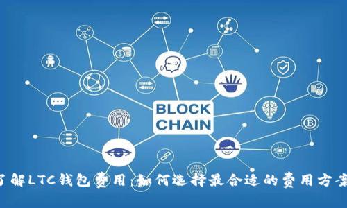 了解LTC钱包费用：如何选择最合适的费用方案？