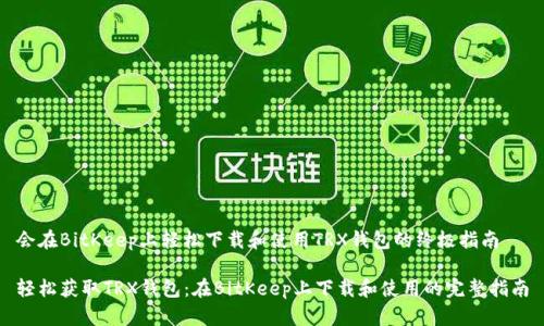 会在BitKeep上轻松下载和使用TRX钱包的终极指南

轻松获取TRX钱包：在BitKeep上下载和使用的完整指南