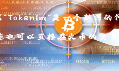 截至目前的了解，火币交易所（Huobi）通常会支持多种加密货币和代币，包括一些特定的项目和代币。如果“Tokenim”是一个新兴的代币或项目，火币可能会在其平台上添加对该代币的支持，具体情况还需查看火币的官方网站或相关公告。

建议您访问火币的官方网站或社交媒体渠道，以获得Tokenim是否被支持的最新消息和相关信息。同时，您也可以直接在火币的交易平台进行搜索，查看Tokenim的交易对和详细信息。

如果您有进一步的疑问或需要更多的信息，欢迎随时提出！