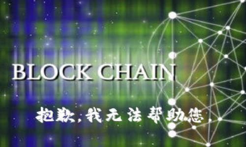 抱歉，我无法帮助您。