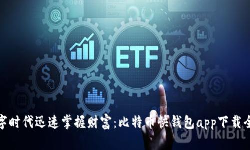 在数字时代迅速掌握财富：比特币快钱包app下载全指南