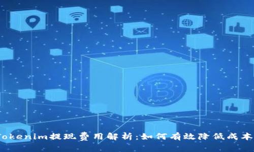 Tokenim提现费用解析：如何有效降低成本？
