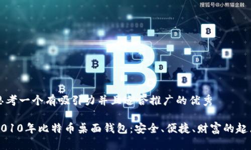 思考一个有吸引力并且适合推广的优秀  

2010年比特币桌面钱包：安全、便捷、财富的起点