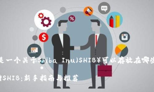 根据你的需求，以下是一个关于Shiba Inu（SHIB）可以存放在哪些钱包的和相关信息：

选择合适的钱包存储SHIB：新手指南与推荐