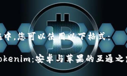 在中，您可以使用以下格式：

Tokenim：安卓与苹果的互通之路