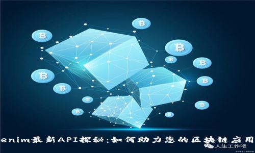 :Tokenim最新API探秘：如何助力您的区块链应用开发