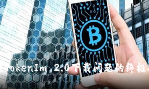 解决TokenIm 2.0下载问题的终极指南