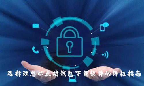  选择理想以太坊钱包下载软件的终极指南
