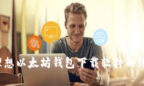  选择理想以太坊钱包下载软件的终极指南