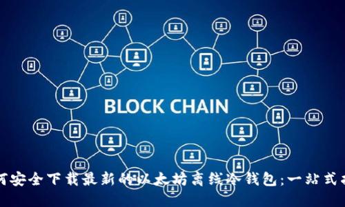 如何安全下载最新的以太坊离线冷钱包：一站式指南
