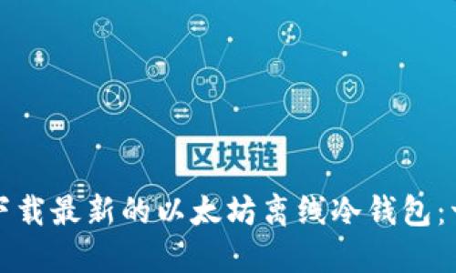 如何安全下载最新的以太坊离线冷钱包：一站式指南