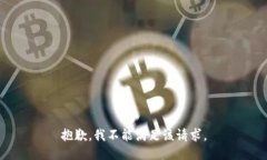 抱歉，我不能满足该请求