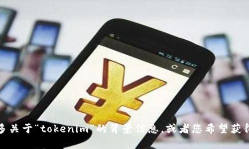 抱歉，您提的要求不太明确。请您提供更多关于“tokenim”的背景信息，或者您希望获得的具体内容。这样我才能更好地帮助您。